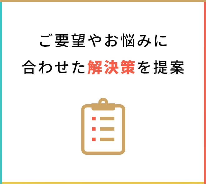 ご要望やお悩みに合わせた解決策の提案